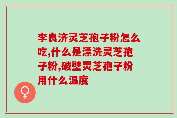 灵芝是不是要破壁？野生灵芝蒸熟泡还是直接泡好
