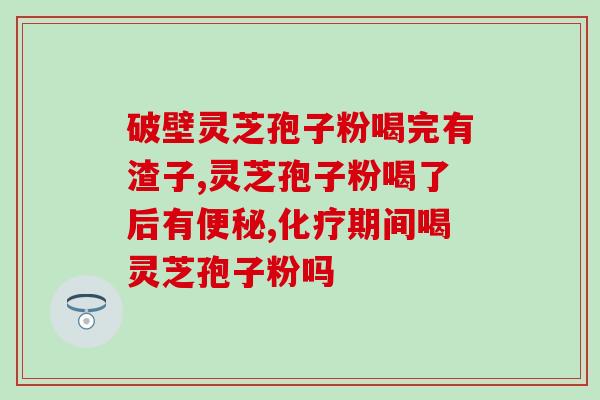 破壁灵芝孢子粉的性味归经？灵芝孢子粉有什么好处