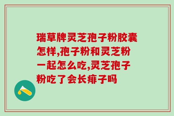 肠炎服用灵芝孢子粉？你好，灵芝孢子粉能泡酒吗