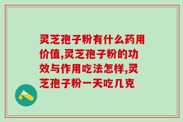 灵芝孢子粉保健食品？灵芝孢子粉是什么东西可以随便吃吗