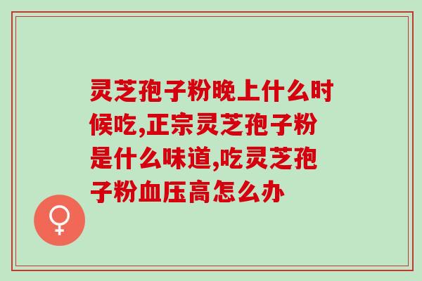 肾衰竭吃灵芝孢子粉？灵芝孢子粉的功效和作用是什么