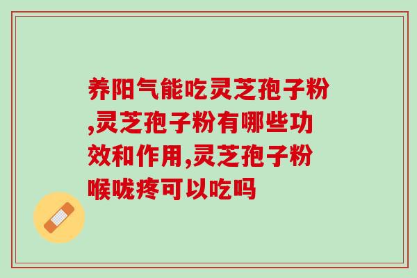 肺腺癌术后吃灵芝孢子粉？肺癌病人可以吃灵芝孢子粉吗