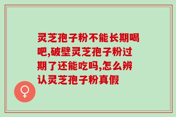 吃灵芝孢子粉美容?长期服用破壁灵芝孢子粉真的可以让女性变漂亮吗 吃灵芝孢子粉美容?长期服用破壁灵芝孢子粉真的可以让女性变漂亮吗