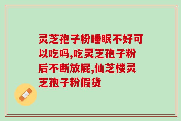 灵芝孢子粉胶囊治疗什么病？灵芝孢子粉胶囊有副作用吗