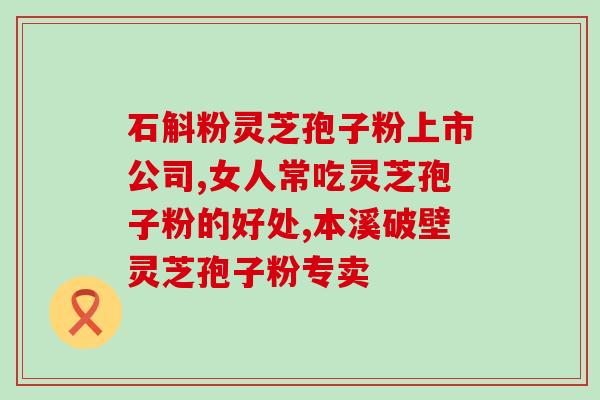 御灵芝孢子粉的功效与作用？灵芝孢子粉的功效和作用是什么