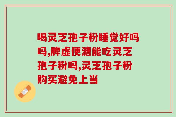 破壁灵芝哪几个品牌好用？破壁灵芝孢子粉哪个牌子比较好