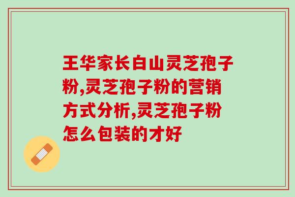 破壁破壁灵芝孢子粉品牌？破壁灵芝孢子粉十大品牌排行榜什么牌子好