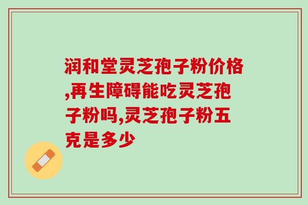 破壁孢子灵芝功效？香港懿生堂灵芝破壁孢子精华素胶囊的功效是什么