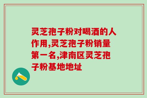 权新灵芝孢子粉功效作用？听说灵芝孢子粉非常好，身边的好多朋友都在吃，想问问灵芝孢子粉究竟有多好