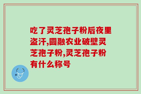备孕能吃灵芝孢子油吗？吃孢子油补过头会不会燥热然后上火的呢