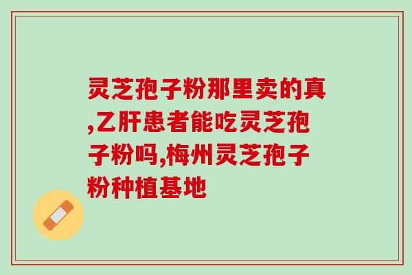 芝素堂灵芝孢子产地?宫颈术后吃什么营养品好灵芝怎么样 芝素堂灵芝孢子产地?宫颈术后吃什么营养品好灵芝怎么样