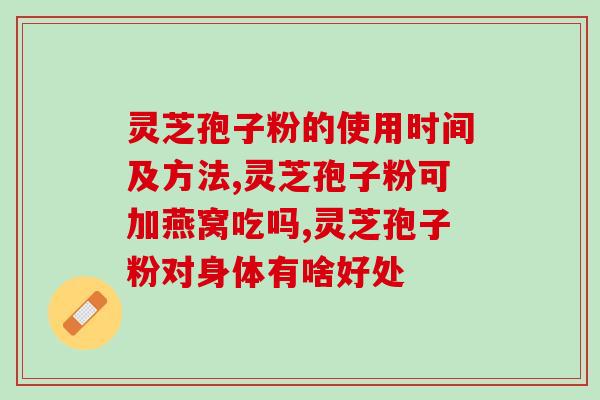 孢子灵芝粉做什么用的？破壁灵芝孢子粉的功效与作用有哪些