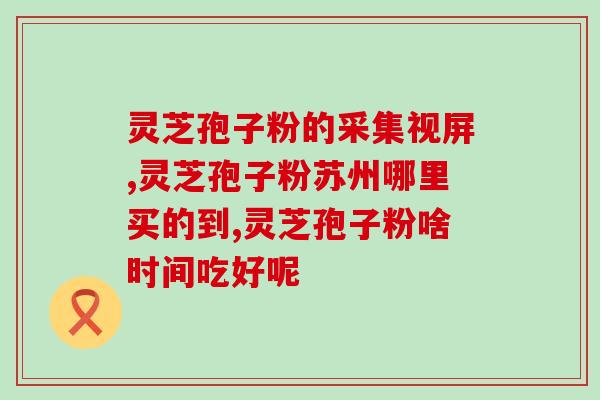 野生灵芝孢子粉的用途？灵芝孢子粉功效与作用及用量是什么