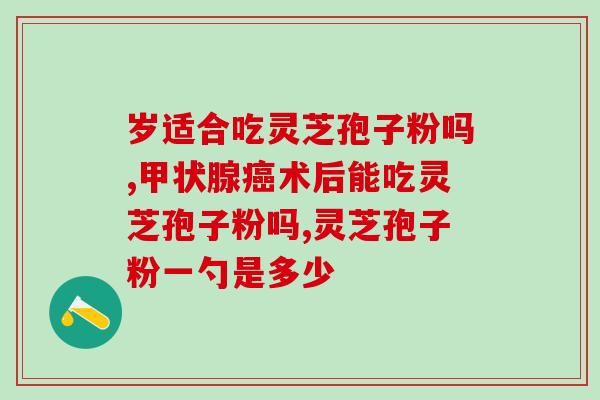 太子鹿角灵芝孢子胶囊？哪里有收购灵芝孢子粉