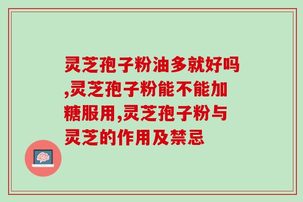 灵芝孢子粉功效与味道禁忌？到底灵芝孢子粉苦不苦苦的可以吃吗