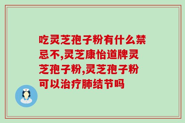 元旦送爸爸的灵芝孢子粉？哪里有收购灵芝孢子粉