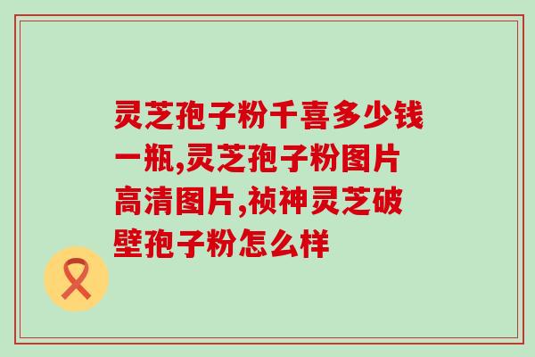癌症患者吃灵芝孢子油？最近经常听到朋友说灵芝孢子油，可以科普一下吗