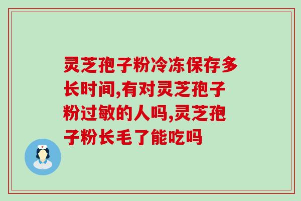 灵芝孢子粉不能卖？孢子粉保质期多长时间
