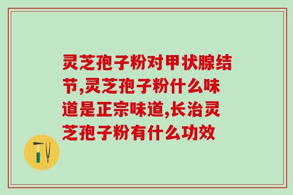 灵芝破壁孢子粉富硒？灵芝孢子粉产地排行榜