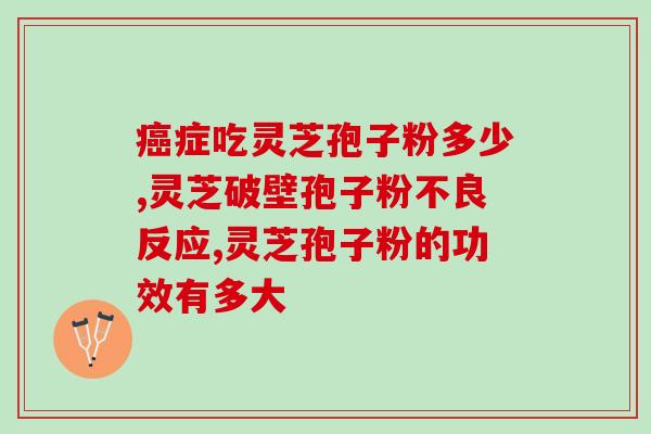灵芝孢子粉关节病？吃灵芝孢子粉为什么出汗
