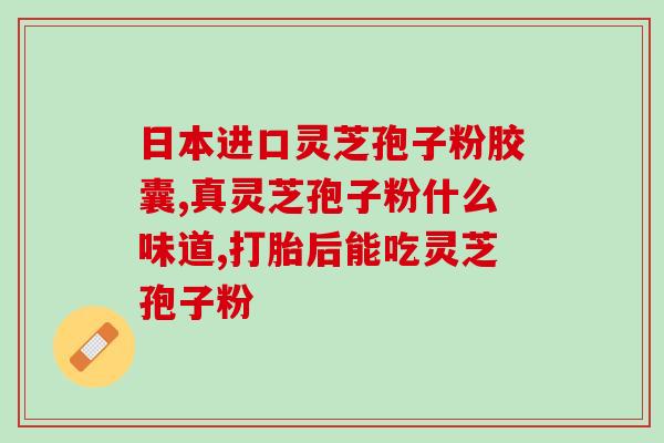 灵芝孢子油补气血不足吗？灵芝孢子粉有何作用呢