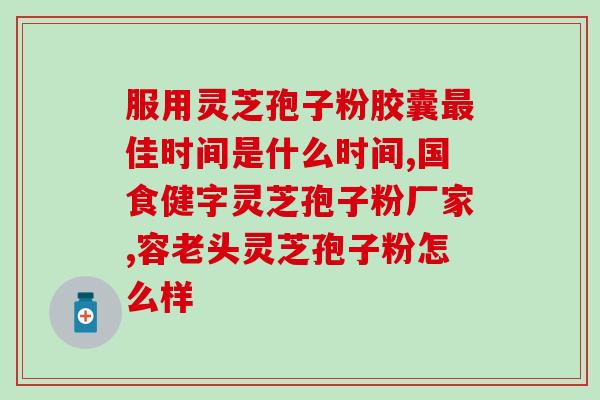 灵芝孢子油的性味功效？服用灵芝孢子油对人体有哪些作用