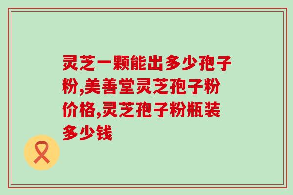 灵芝孢子粉有么的功效？灵芝孢子粉有何作用呢