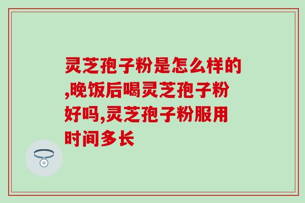 吃灵芝孢子粉脚部会肿吗?吃灵芝孢子粉有何反应 吃灵芝孢子粉脚部会肿吗?吃灵芝孢子粉有何反应
