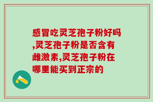赤灵芝孢子粉上火吗?吃孢子油补过头会不会燥热然后上火的呢 赤灵芝孢子粉上火吗?吃孢子油补过头会不会燥热然后上火的呢