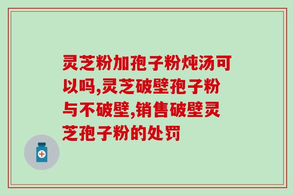 灵芝孢子粉配B族？灵芝孢子粉的功效和作用是什么
