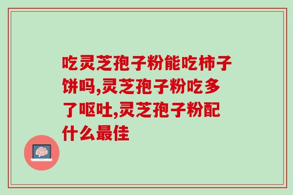 珍己灵芝孢子粉怎么样？听说灵芝孢子粉非常好，身边的好多朋友都在吃，想问问灵芝孢子粉究竟有多好
