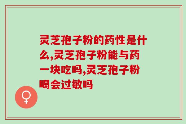 蒲公英和灵芝孢子油？提高免疫力为什么说吃灵芝孢子油比较好