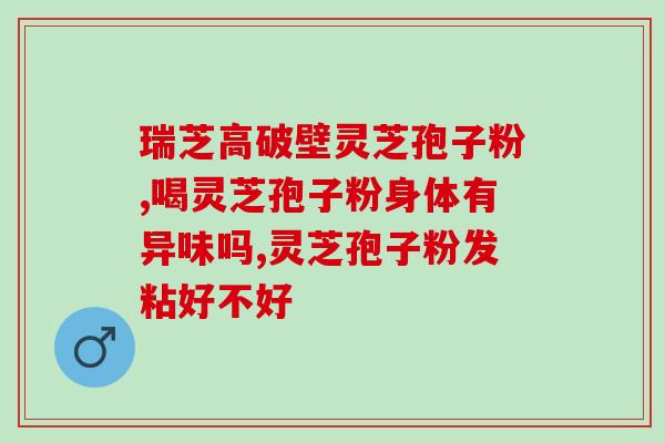 灵芝孢子粉辐照灭菌？灵芝孢子粉制作法