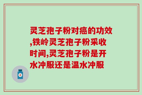放化疗患者吃灵芝孢子粉？化疗时能吃灵芝孢子粉吗