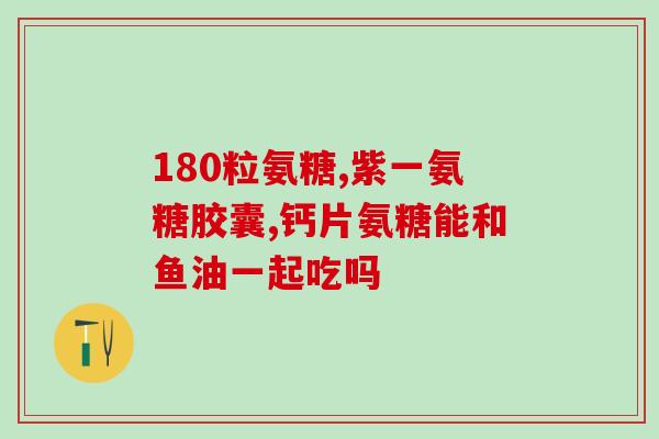 长年吃氨基葡萄糖的危害(长期食用氨基葡萄糖会有哪些危害？)