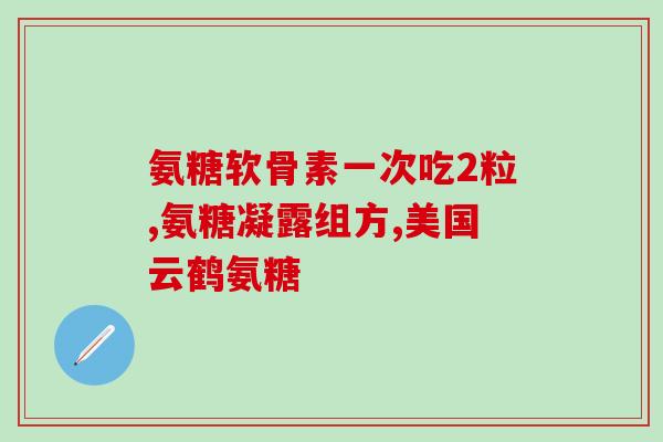 长期吃氨糖好处(长期食用氨糖对身体的益处)