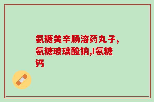 软骨素和氨糖英文(Glucosamine and Chondroitin Natural Supplements for Joint Health)
