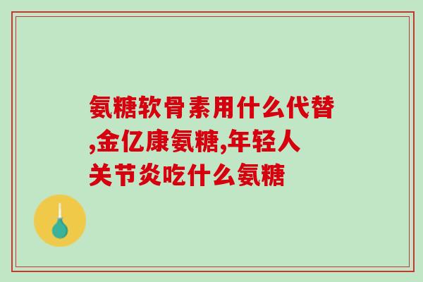 颈椎病吃了氨糖(氨糖——舒缓颈椎病的有效保健品)