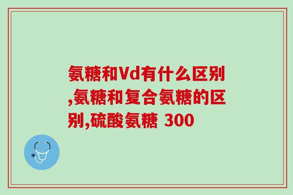 颈椎病应补充氨糖吗(颈椎病治疗中氨糖的补充应用优势分析)
