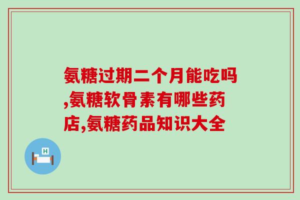 都江堰氨糖骨胶原(都江堰地区骨胶原及氨基糖补充料提供商)