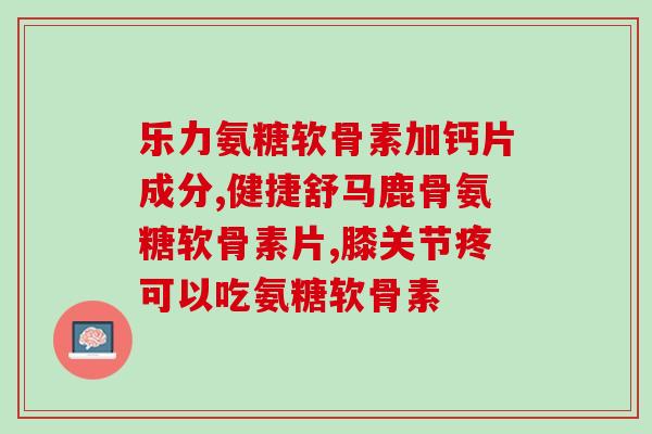 那种氨糖补钙效果好吗(氨糖补钙效果如何？研究揭示窍门)