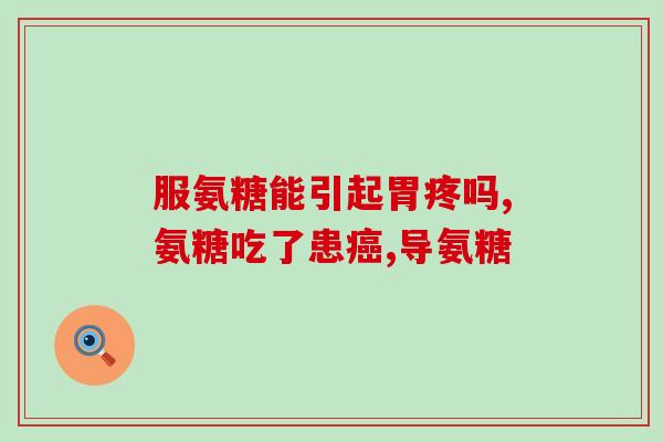 长期吃氨糖对肝肾(长期摄入氨糖是否对肝肾有害？)