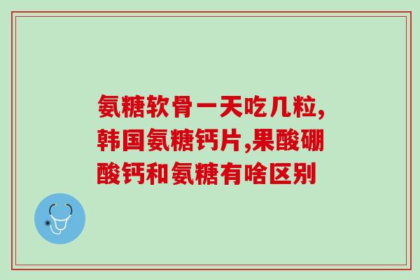 软骨素钙片与氨糖有什么不同(软骨素钙片和氨糖的区别是什么？)