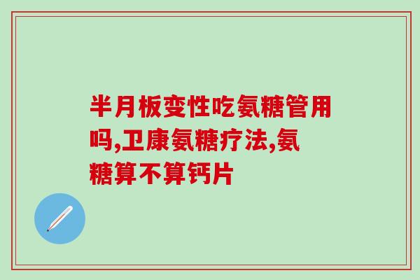 长期吃氨糖钙片怎么样(长期服用氨糖钙片的影响及注意事项)