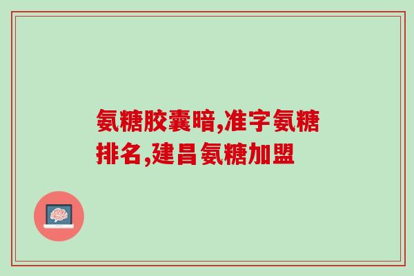 青力氨糖胶囊(青力氨糖胶囊：缓解关节疼痛，促进软骨健康)