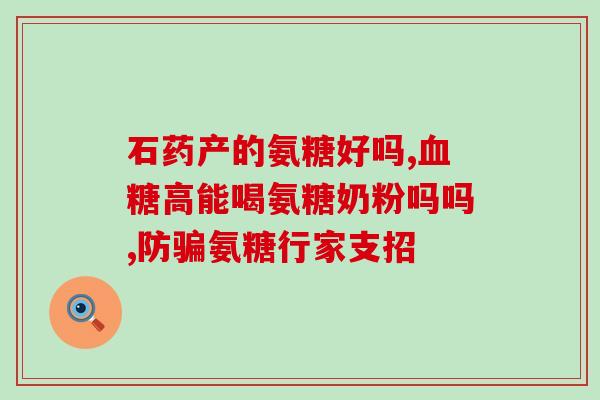 补充氨基葡萄糖吃什么(氨基葡萄糖的来源及食用建议，你所不知道的这些！)