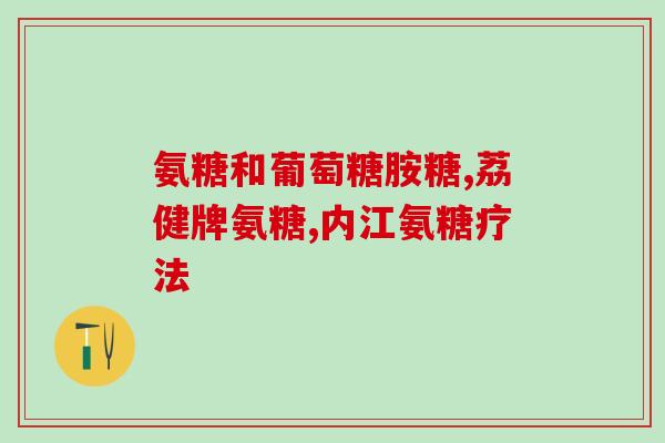 食用葡萄糖可以代替氨基葡萄糖吗(能用葡萄糖替代氨基葡萄糖吗？)