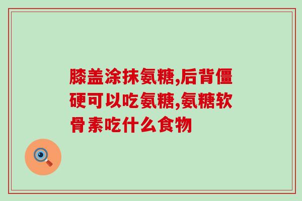 软骨素氨糖和钙片哪个好(软骨素氨糖和钙片，哪个更好？)