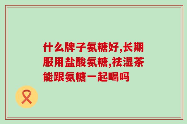 长期吃氨基葡萄糖有没有效果(吃氨基葡萄糖能否起到长期作用？)