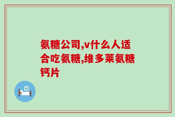 长兴牌氨糖软骨素钙片每天吃几粒(长兴牌氨糖软骨素钙片建议用量介绍，每天摄入几粒？)